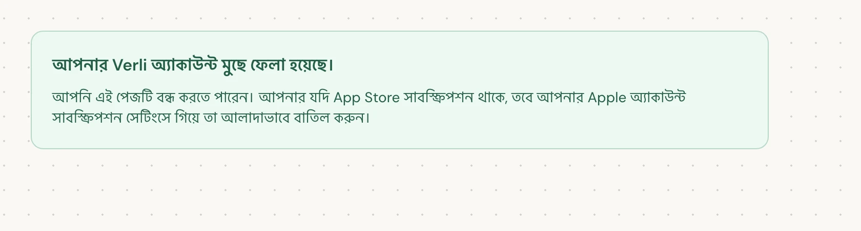 আপনার Verli অ্যাকাউন্ট মুছে ফেলা হয়েছে। মানে মুছে ফেলার প্রক্রিয়া সম্পন্ন হয়েছে। আপনি পেজটি বন্ধ করতে পারেন।