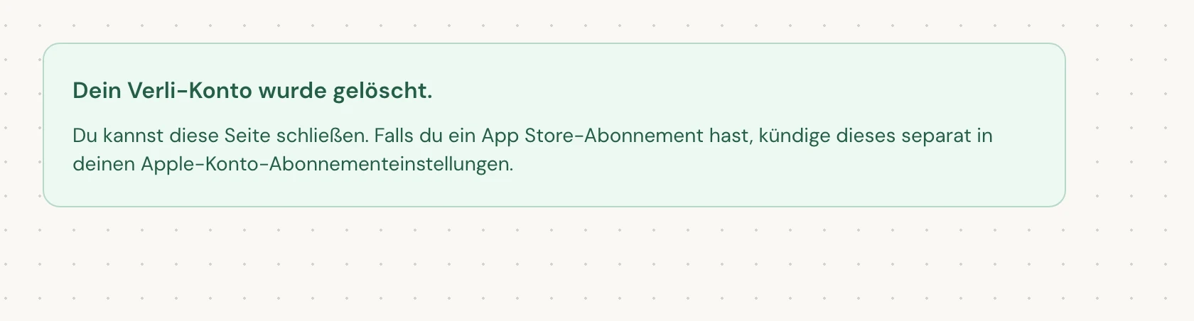 Dein Verli-Konto wurde gelöscht. bedeutet, dass die Löschung abgeschlossen ist. Du kannst die Seite schließen.