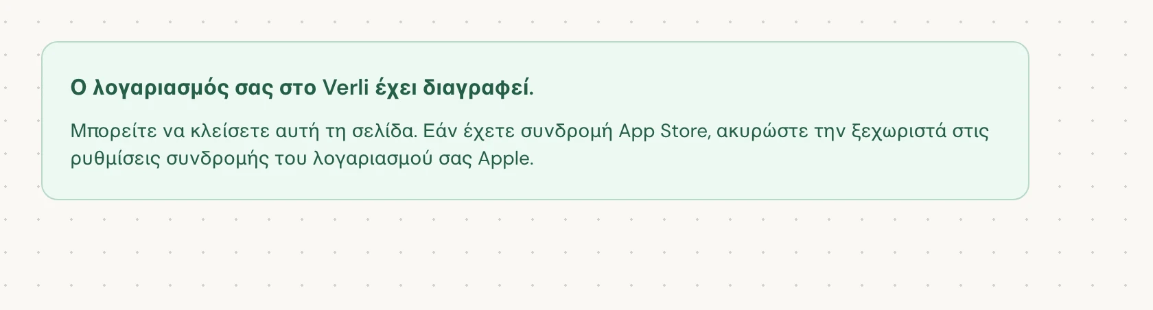 Ο λογαριασμός σας στο Verli έχει διαγραφεί. σημαίνει ότι η διαγραφή έχει ολοκληρωθεί. Μπορείτε να κλείσετε τη σελίδα.