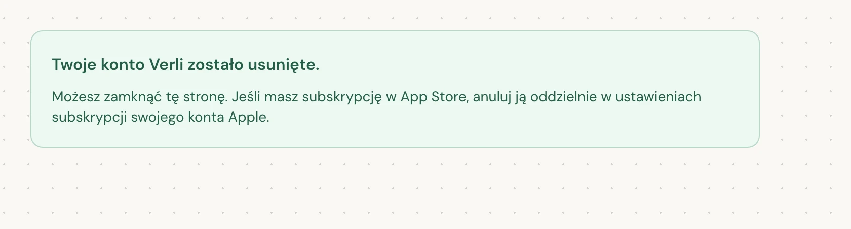 Twoje konto Verli zostało usunięte. oznacza, że usunięcie zostało zakończone. Możesz zamknąć stronę.