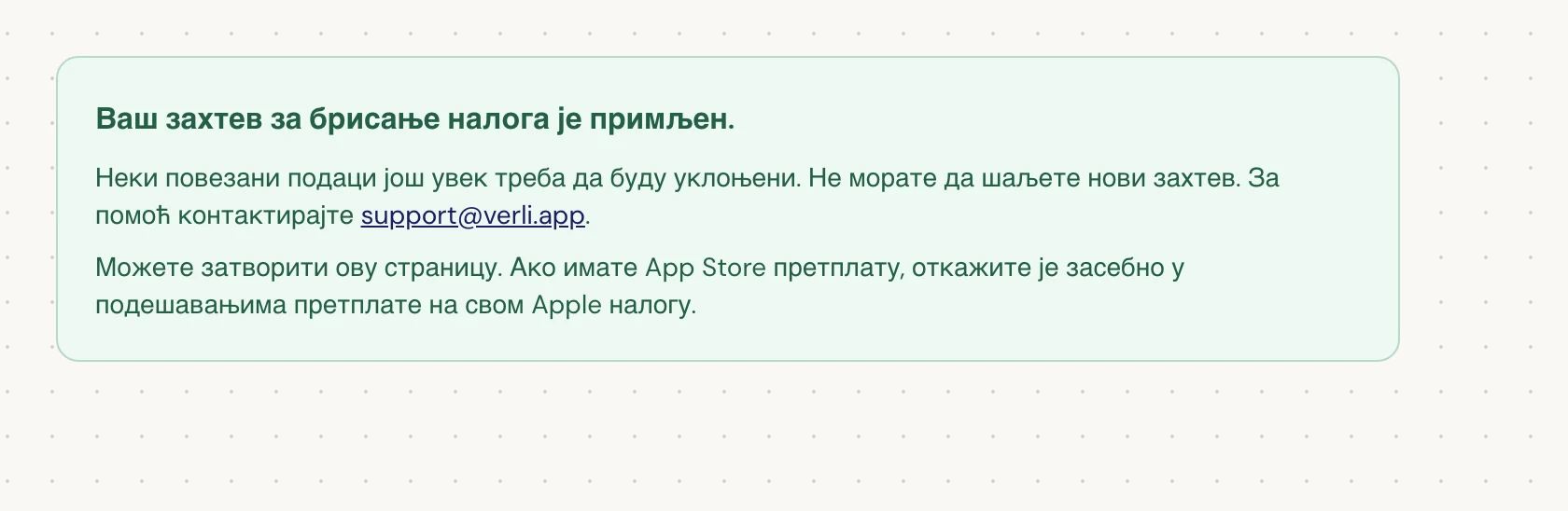 Ако видите Ваш захтев за брисање налога је примљен., ваш захтев је прихваћен и одређено чишћење је још увек у току. Немојте слати нови захтев. Можете затворити страницу. Контактирајте support@verli.app ако вам је потребно ажурирање.